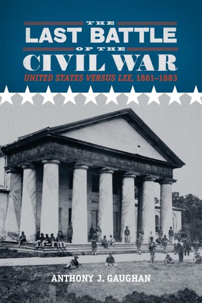The Last Battle of the Civil War: United States Versus Lee, 1861-1883 by Anthony J. Gaughan