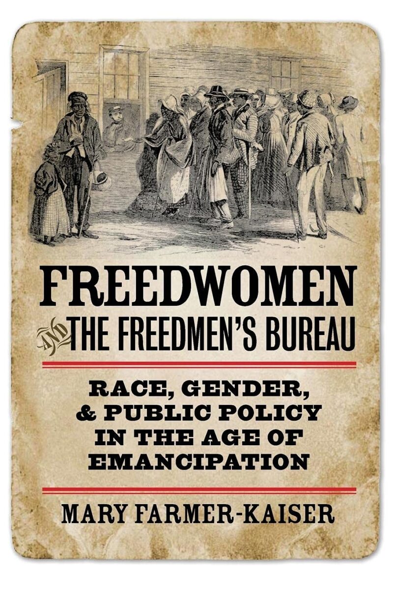 Freedwomen and the Freedmen's Bureau: Race, Gender, and Public Policy in the Age of Emancipation by Mary Farmer-Kaiser
