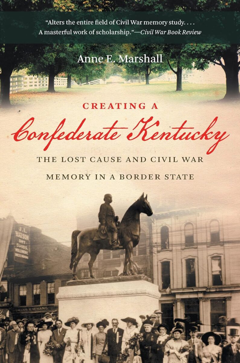 Creating a Confederate Kentucky: The Lost Cause and Civil War Memory in a Border State by Anne E. Marshall