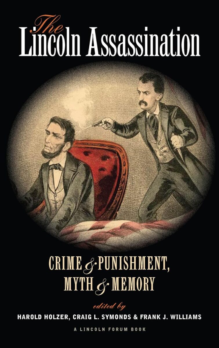 The Lincoln Assassination: Crime & Punishment, Myth & Memory edited by Harold Holzer, Craig L. Symonds, & Frank J. Williams