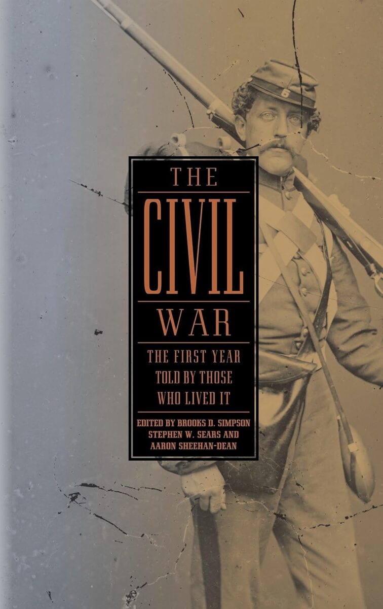 The Civil War: The First Year As Told By Those Who Lived It edited by Brooks D. Simpson, Stephen W. Sears, and Aaron Sheehan-Dean
