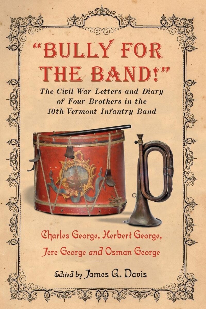 "Bully for the Band!": The Civil War Letters and Diary of Four Brothers in the 10th Vermont Infantry Band edited by James A. Davis