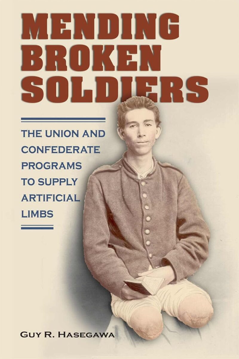 Mending Broken Soldiers: The Union and Confederate Programs to Supply Artificial Limbs" by Guy R. Hasegawa