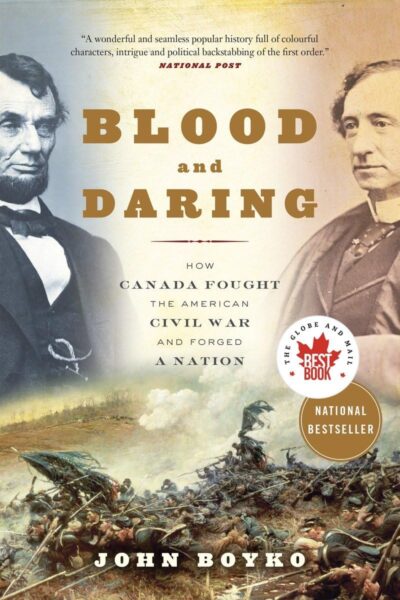 Blood and Daring: How Canada Fought the American Civil War and Forged a Nation by John Boyko