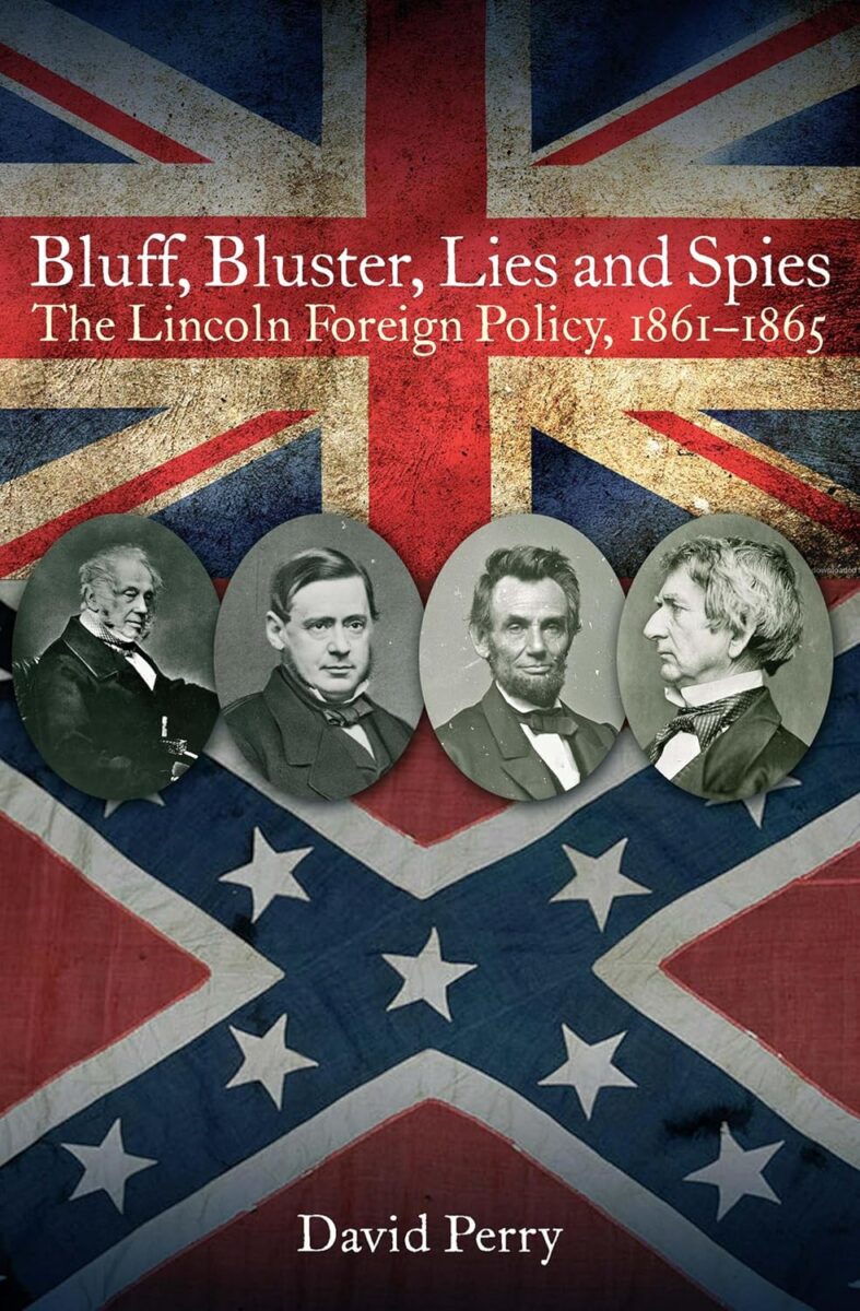 "Bluff, Bluster, Lies and Spies: The Lincoln Foreign Policy, 1861–1865" by David Perry.