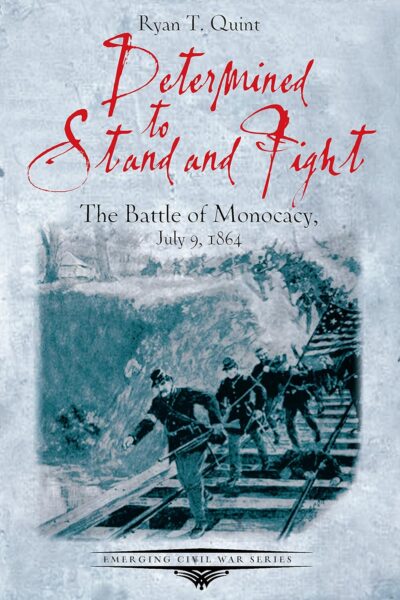 "Determined to Stand and Fight: The Battle of Monocacy, July 9, 1864" by Ryan T. Quint.