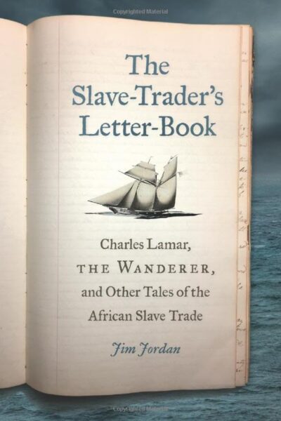 "The Slave-Trader’s Letter-Book: Charles Lamar, the Wanderer, and Other Tales of the African Slave Trade" by Jim Jordan.