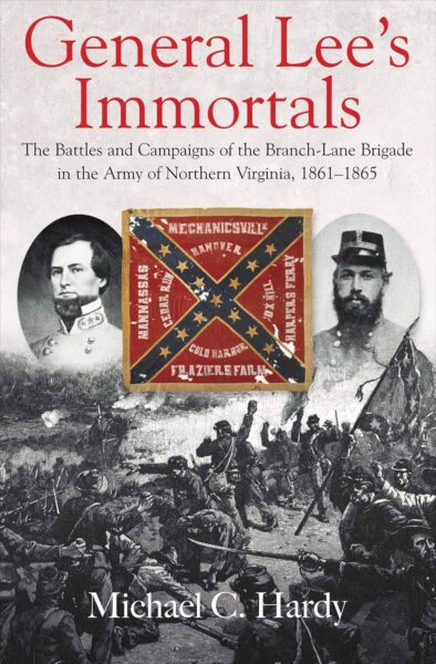 "General Lee’s Immortals: The Battles and Campaigns of the Branch-Lane Brigade in the Army of Northern Virginia, 1861-1865" by Michael C. Hardy
