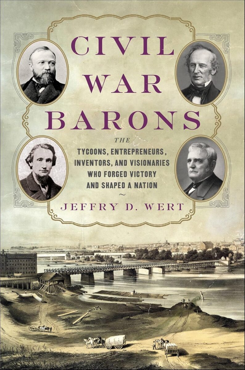 "Civil War Barons: The Tycoons, Entrepreneurs, Inventors and Visionaries Who Forged Victory and Shaped a Nation" by Jeffry D. Wert.