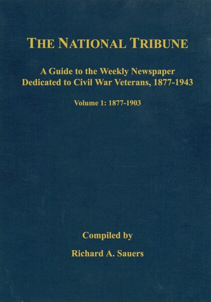 The National Tribune Civil War Index: A Guide to the Weekly Newspaper Dedicated to Civil War Veterans, 1877-1943 compiled by Richard Sauers