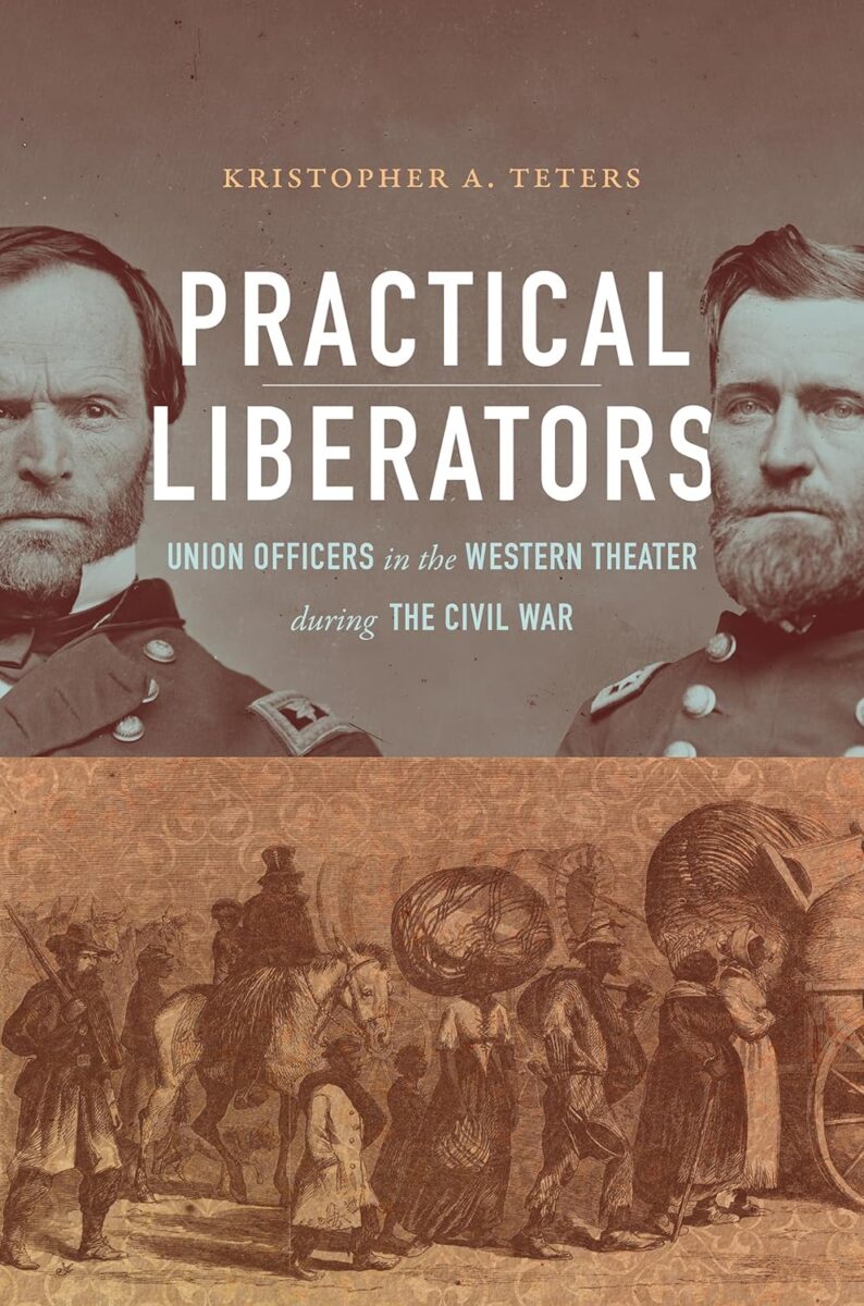 Practical Liberators: Union Officers In the Western Theater During the Civil War by Kristopher A. Teters