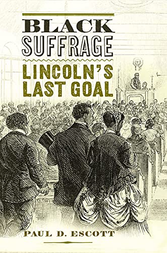Black Suffrage: Lincoln’s Last Goal by Paul D. Escott