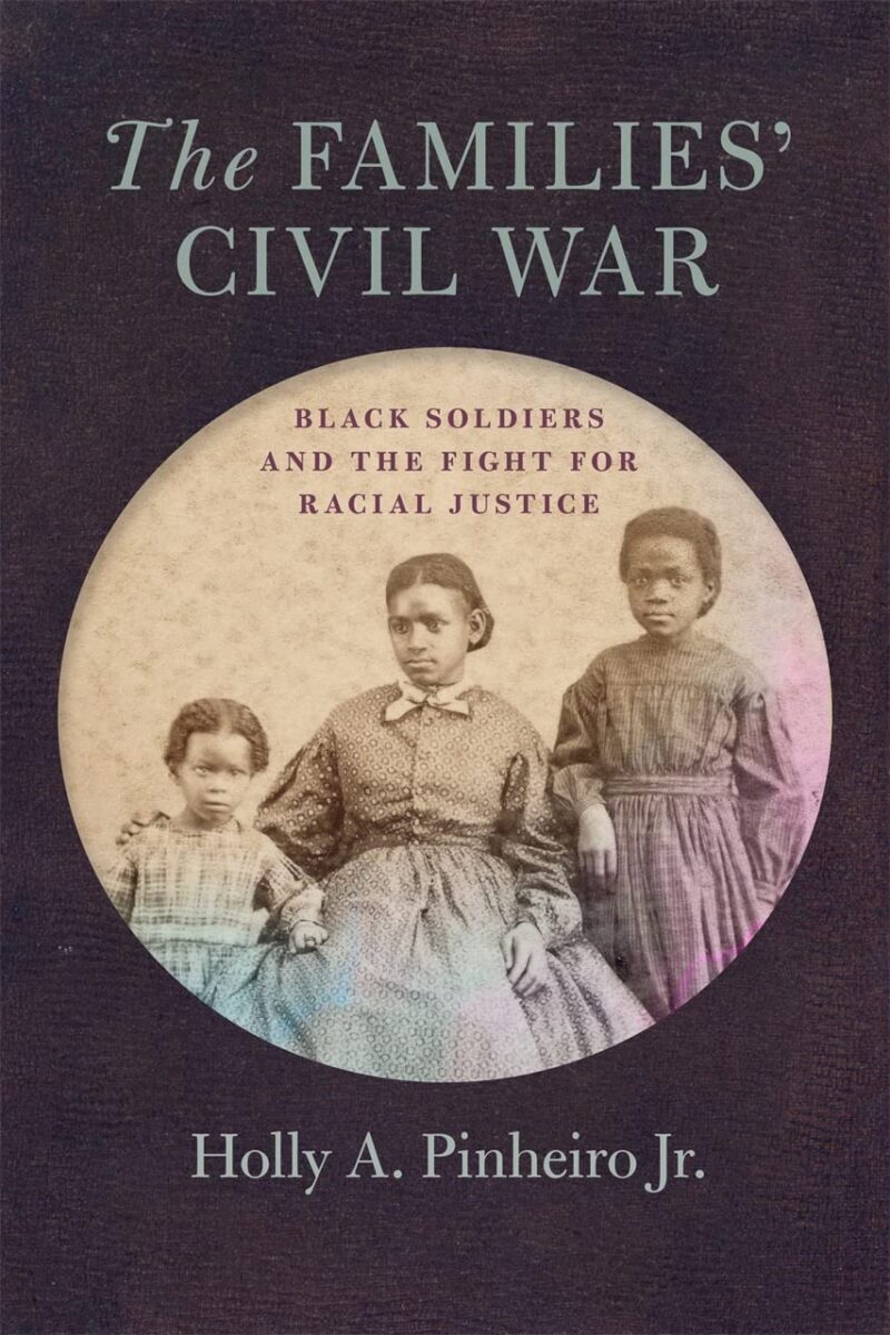 The Families’ Civil War: Black Soldiers and the Fight for Racial Justice by Holly A. Pinheiro Jr.
