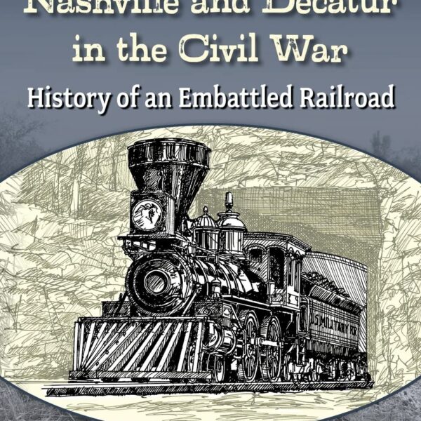 The Nashville and Decatur Railroad in the Civil War: History of an Embattled Railroad by Walter R. Green Jr.