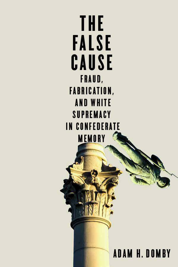The False Cause: Fraud, Fabrication, and White Supremacy in Confederate Memory book cover