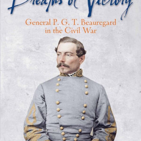 Dreams of Victory: General P.G.T. Beauregard in the Civil War by Sean Michael Chick