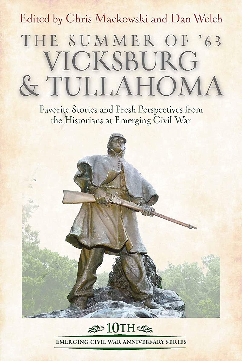 The Summer of ’63: Vicksburg & Tullahoma: Favorite Stories and Fresh Perspectives from the Historians at Emerging Civil War edited by Chris Mackowski and Dan Welch