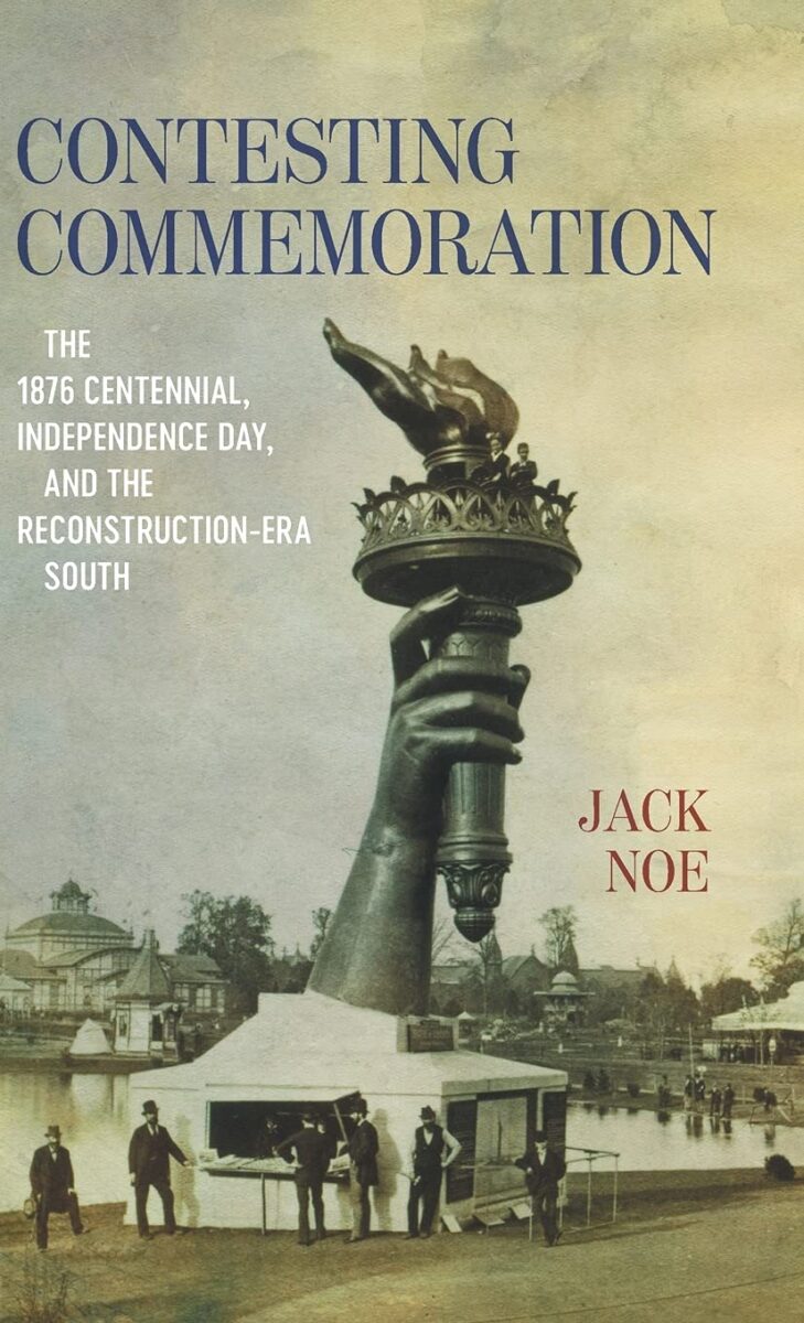 Contesting Commemoration: The 1876 Centennial, Independence Day, and the Reconstruction-Era South by Jack Noe