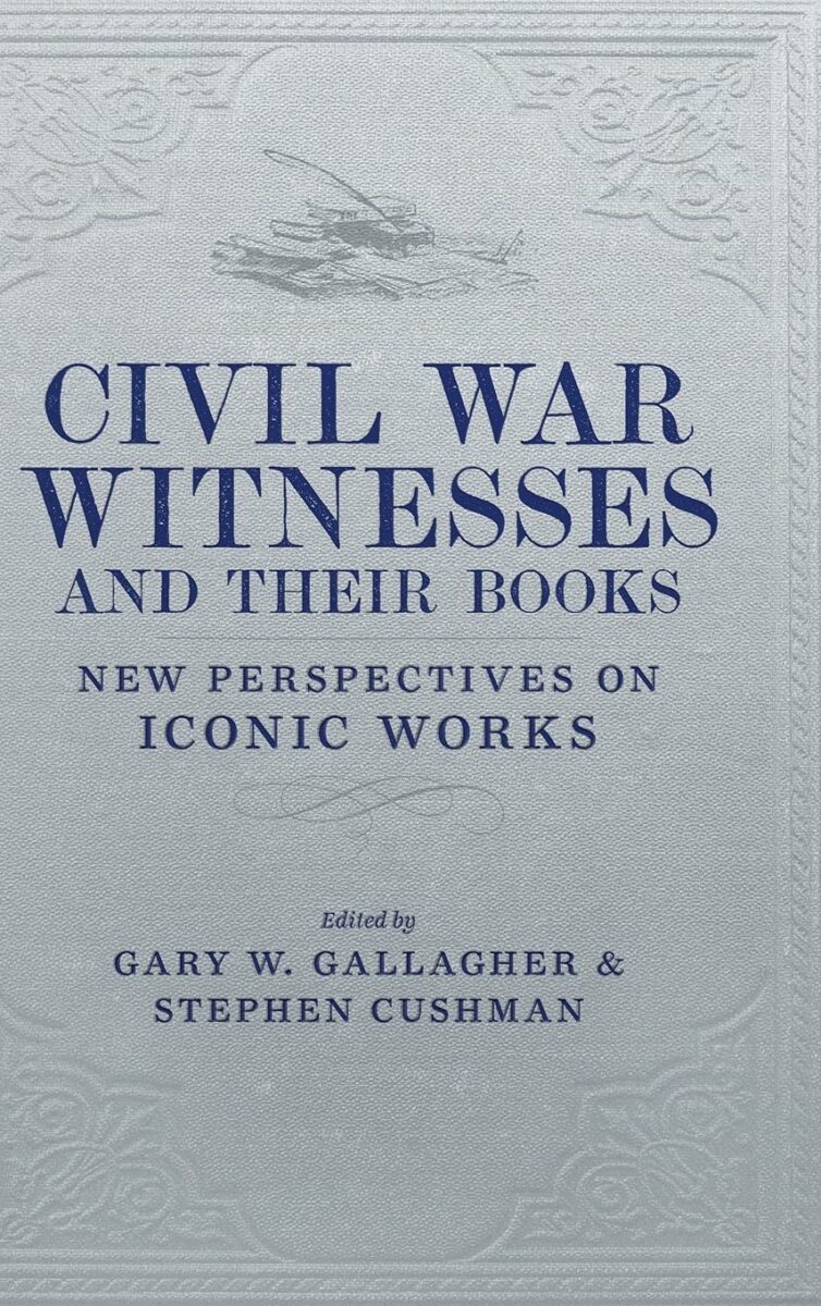 Civil War Witnesses and Their Books: New Perspectives on Iconic Works edited by Gary W. Gallagher and Stephen Cushman