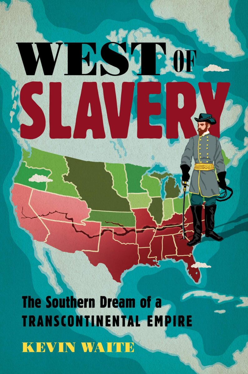 West of Slavery: The Southern Dream of a Transcontinental Empire by Kevin Waite