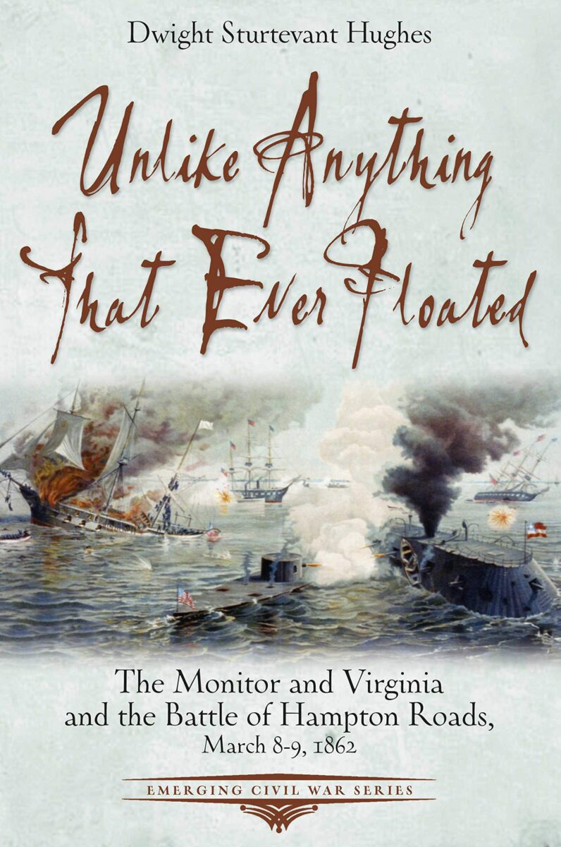 Unlike Anything that Ever Floated: The Monitor and Virginia and the Battle of Hampton Roads, March 8–9, 1862 by Dwight Sturtevant Hughes