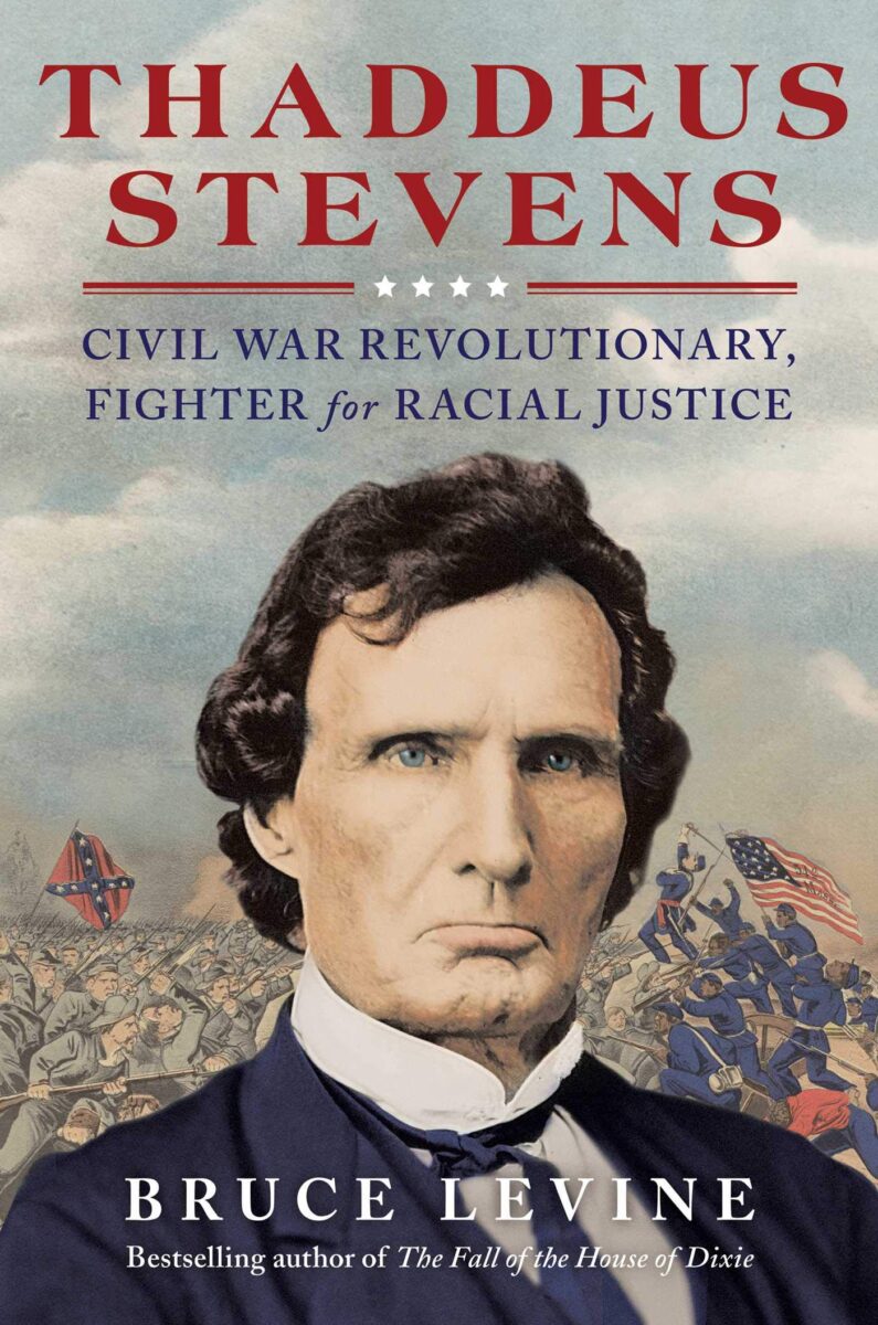 Thaddeus Stevens: Civil War Revolutionary, Fighter for Racial Justice by Bruce Levine