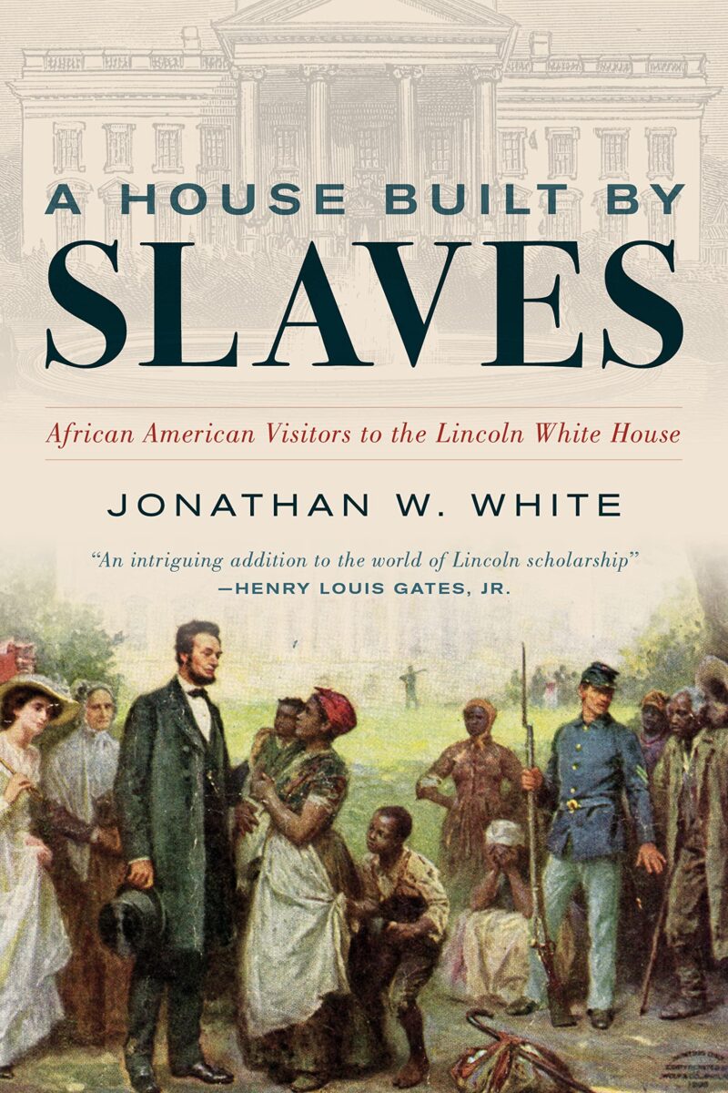 A House Built By Slaves: African American Visitors to the Lincoln White House by Jonathan W. White
