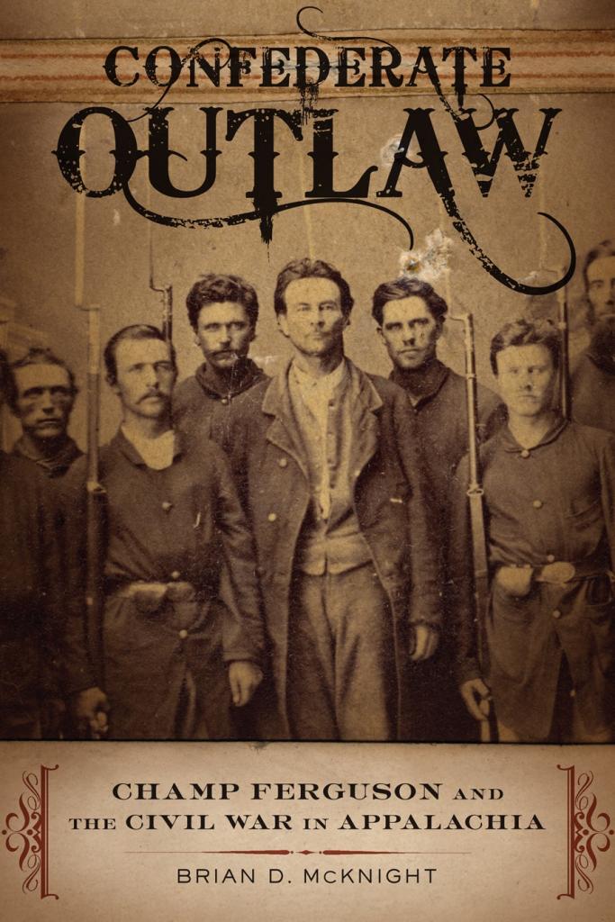 Confederate Outlaw: Champ Ferguson and the Civil War in Appalachia by Brian D. McKnight