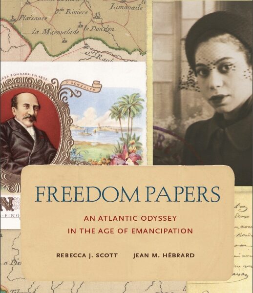 Freedom Papers: An Atlantic Odyssey in the Age of Emancipation by Rebecca J. Scott and Jean M. Hebrard
