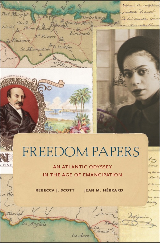 Freedom Papers: An Atlantic Odyssey in the Age of Emancipation by Rebecca J. Scott and Jean M. Hebrard