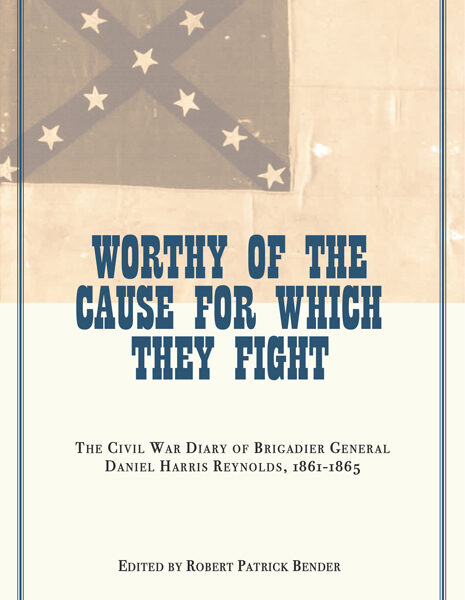 Worthy of the Cause for Which They Fight: The Civil War Diary of Brigadier General Harris Reynolds, 1861-1865 edited by Robert Patrick Bender