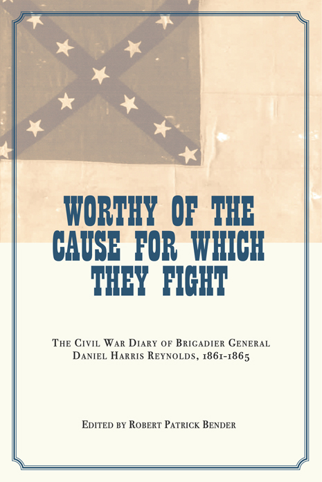 Worthy of the Cause for Which They Fight: The Civil War Diary of Brigadier General Harris Reynolds, 1861-1865 edited by Robert Patrick Bender