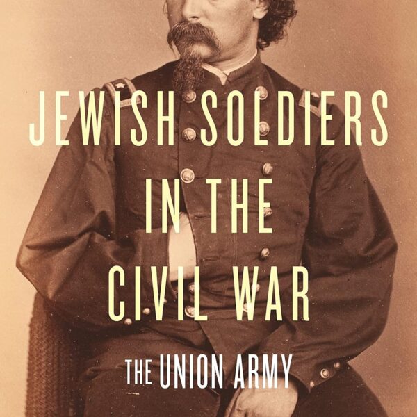 Jewish Soldiers in the Civil War by Adam D. Mendelsohn