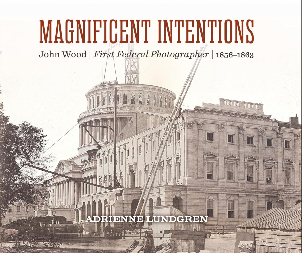 Magnificent Intentions: John Wood, First Federal Photographer (1856-1863) by Adrienne Lundgren