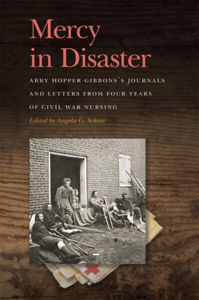 Mercy in Disaster: Abby Hopper Gibbons’s Journals and Letters from Four Years of Civil War Nursing